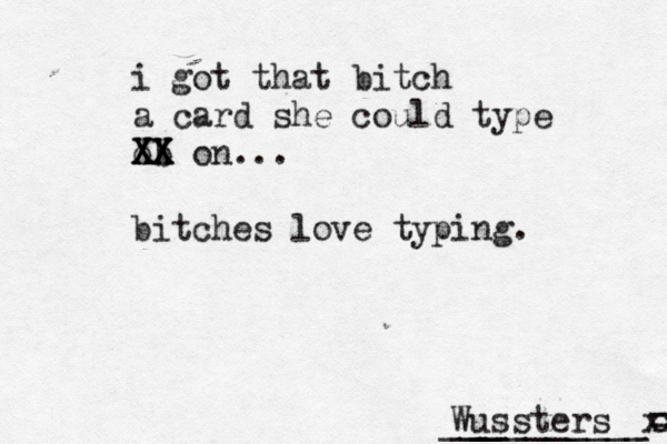 _________= x x ___ W ussters i got that bitch a card she could type ob XX XX XX on... bitches love typing.