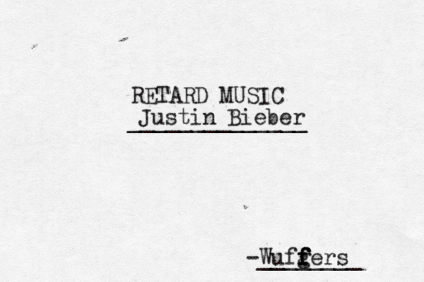 RETARD MUSIC _____________ Justin Bieber Wufgers f f f f -________