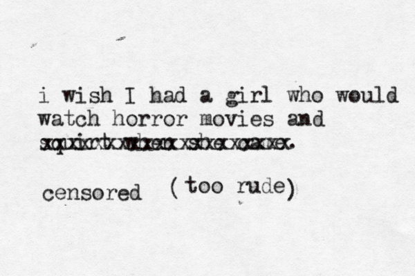 i wish I had a girl who would watch horror movies and squirt when she cam xxxxxxxxxxxxxxxxxxxx too rude censored ( 