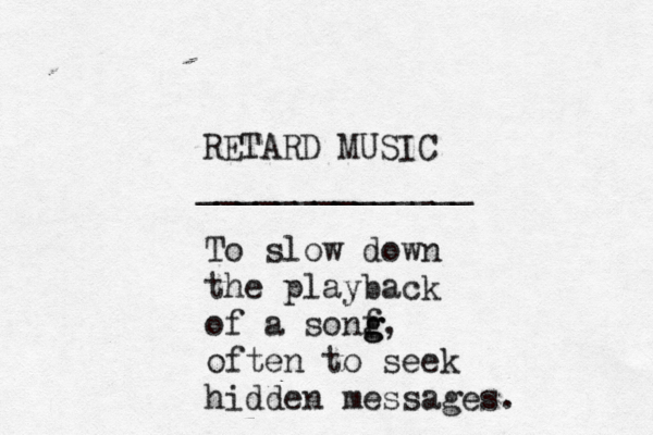 RETARD MUSIC _____________ To slow down the playback of a sonf g g, often to seek hidden messages.