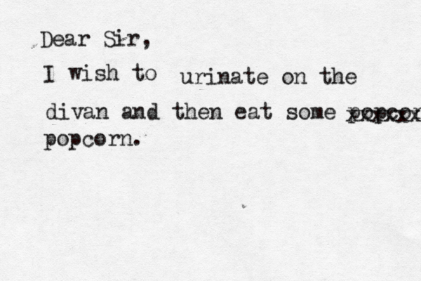 Dear Sir, I wish urinate on the divan and then eat some popcorn xxxxxx popcorn