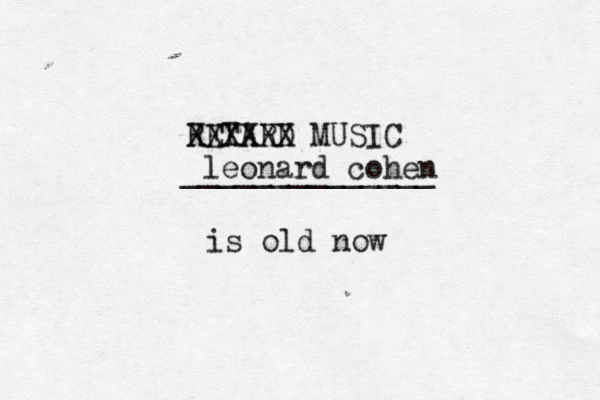 RETARD MUSIC _____________ XXXXX leonard coh is old now