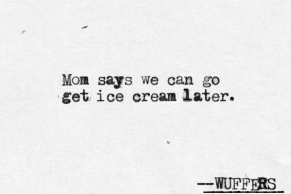--WUFFERS _________ Mom says we can go get ice cream later.
