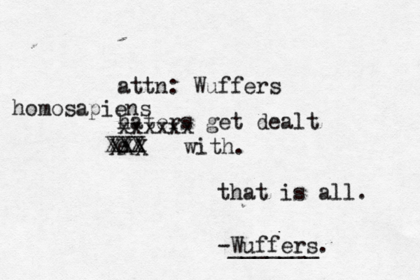 haters get dealt e XXX XXX XXX with. attn: Wuffers that is all -Wuffers. _______ homosapiens xxxxxx
