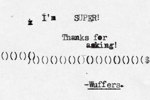 i x x c I'm m S SUPER! Thanks for asking! )()()()()()()()()()()()()($ ()()()( -Wuffers. ______