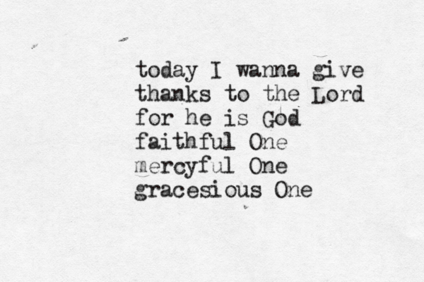 today I wanna give thanks to the Lord for he is God faithful One mercyful One gracesious On