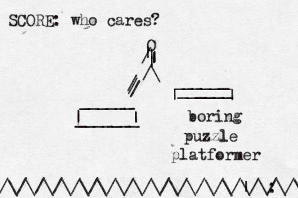 /\/\/\/\/\/\/\/\/\/\/\/\/\/| \/\: /\/\ ______ | | _______ ______ | | ______ / / / /\ | | | / | | O boring puzzle platformer SCORE: who cares