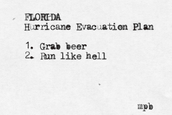 FLORIDA Hurricane Evacuation Plan 1. Grab beer 2. Run like hell mpb