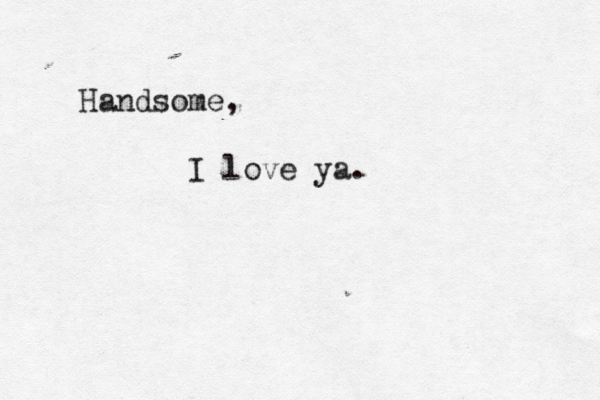 Handsome, I love ya 