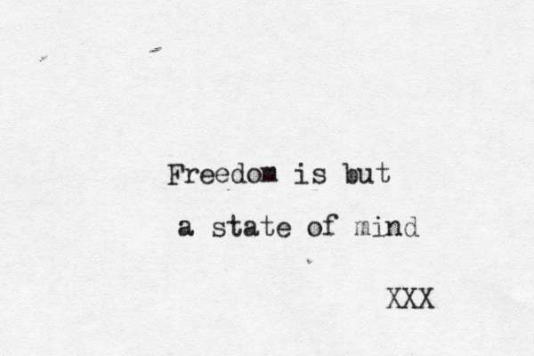 Freedom is but a state of mind XXX