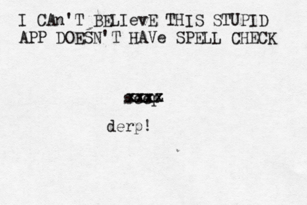 I CAn'T BELIevE THIS STUPID APP DOESN'T HAVe SPELL CHECK seep xxxz xxxx derp!