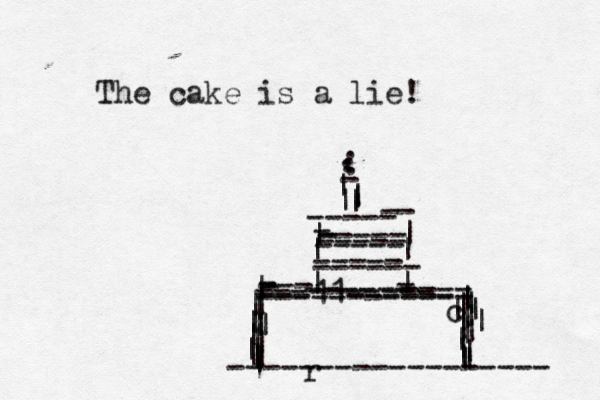 The cake is a lie! ----- | | | | ------ | | - - ----- ----- ----- | | - . . . ------ - ---- --- . . | | | - - ----- | | ------------ - - ---11------ ---------- | c || | || | | | | | | | | | | | | | | | | | | | | | | | | | | | | | ------------------