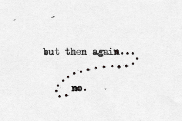 but then again... n n no. . . . . . . . . . . . . . . . .