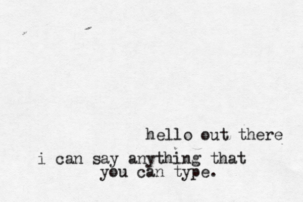 hello out there i can say anything that you can type