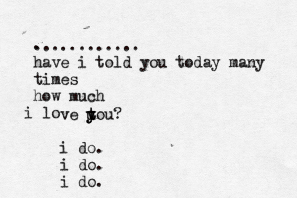 . ............ have i told you today many times how much lo i ve u y y t tou? i do. i do. i do 