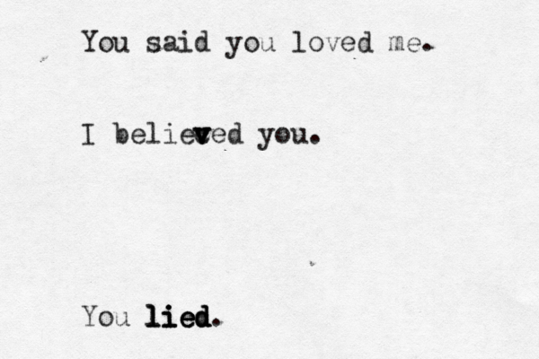 You said yo u loved me. I belieced v v v you. You lied. lied lied lie