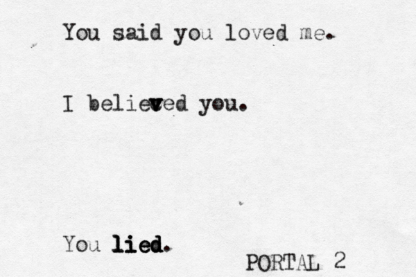 You said yo u loved me. I belieced v v v you. You lied. lied lied li PORTAL 2