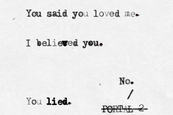 You said yo u loved me. I belieced v v v you. You lied. lied lied li PORTAL --------- /No.