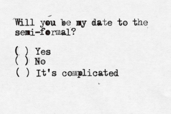 Will you be my date to the semi-formal? ( ) Yes ( ) N ( ) It's complicate
