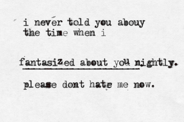 i never told you abouy the time when i _____________________. please dont hatr e me now fantasized about you nightly. z u