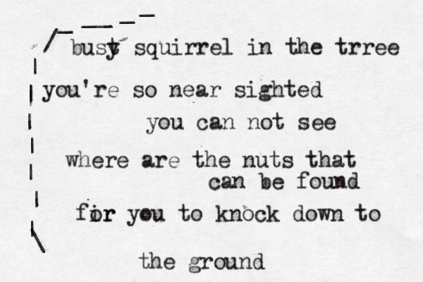 bust y squirrel in the trree you're so near sighted you can not see where are the nuts that can be found fir or you to knock down to the ground | | | | | | | / _ _ _ _ _ ~~ ~ ~ @ @ @ @ 