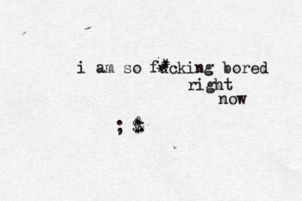 i am so fucking bored right now $ & @ . . . * * * * ;