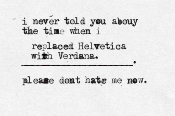 i never told you abouy the time when i _____________________. please dont hatr e me now replacex d Helvetica wir th Verdana.