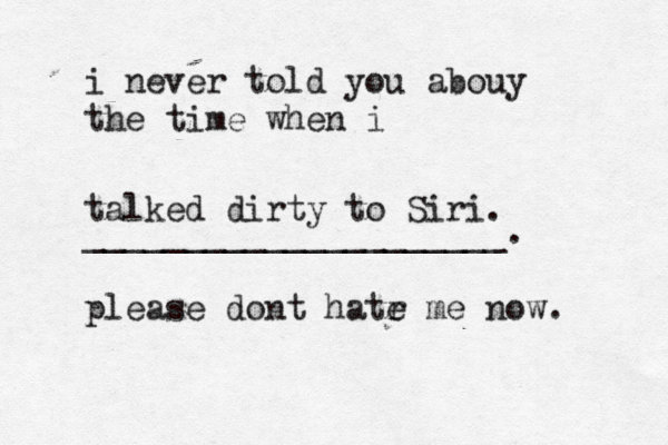 i never told you abouy the time when i _____________________. please dont hatr e me now talked dirty to Siri.