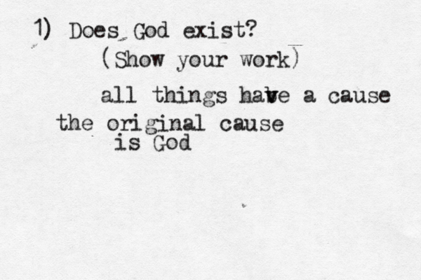 1) Does God exist? (Show your work all things habe v v a cause the original cause is Go