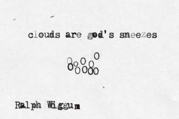 clouds are god's sneezes Ralph Wiggu m O o O O O O 00 0 0