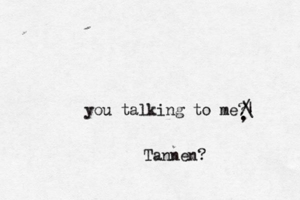 you talking to me Tannen? / . , | \