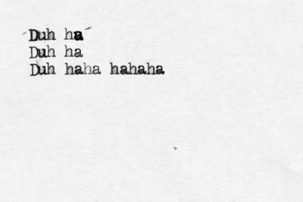 Duh hu a a Duh ha Duh haha hahah