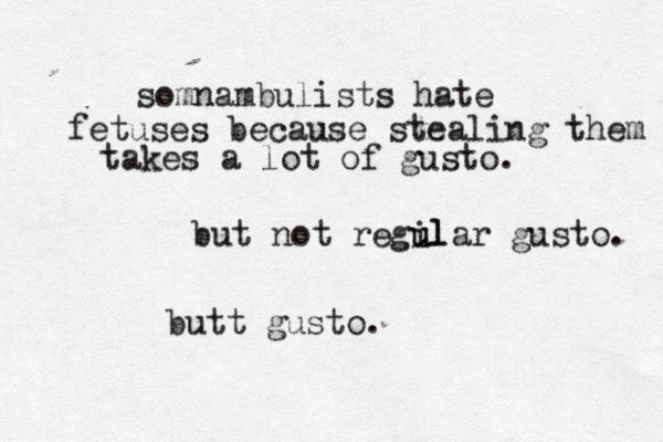 somnambulists hate fetuses because stealing them takes a lot of gusto. but not regil u ular gusto. butt gusto