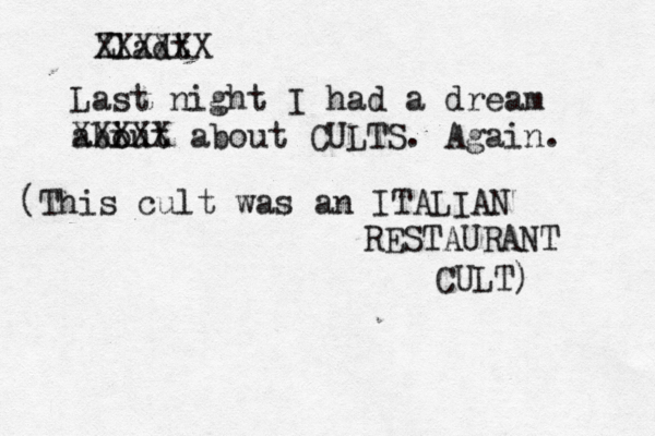 Zladt XXXXXX Last night I had a dream abiut o XXXXX about CULTS. Again. (This cult was an ITALIAN RESTAURANT CULT)