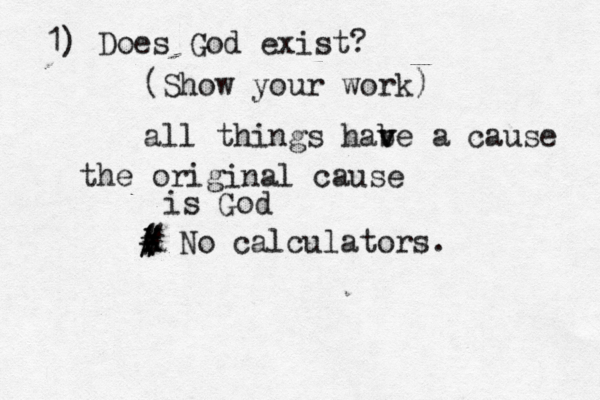 1) Does God exist? (Show your work all things habe v v a cause the original cause is G ( # # # X X No calculators.