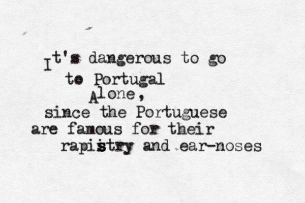I t's dangerous to go A lon to Portugal , since the Portuguese are famous for their rapii s s stry and ear-noses