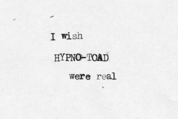 I wish HYPNO-TOAD were real