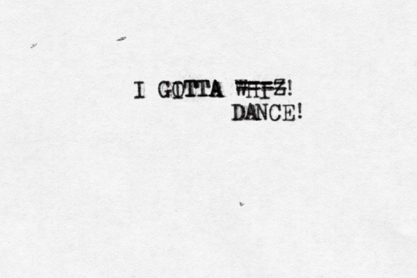 I GITTA OTTA WHI ---- --- ---- DANCE!