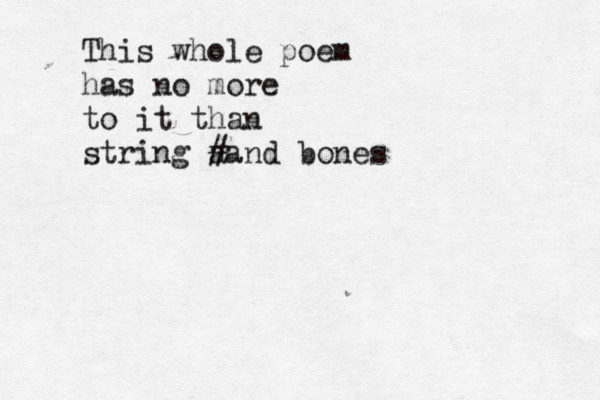 This whole poem has no more to it than string aand bones #