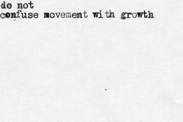 do not confuse movement with growth