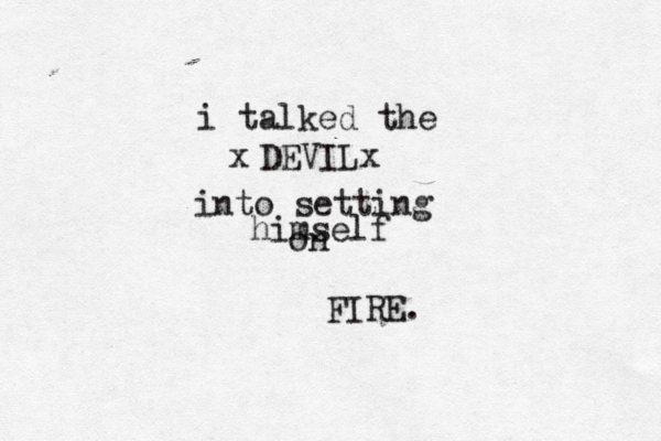 i talked the DEVILx x into setting himself on FIRE.