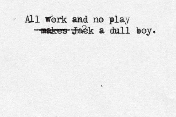 All work and no play makes Jack a dull boy. ---------2