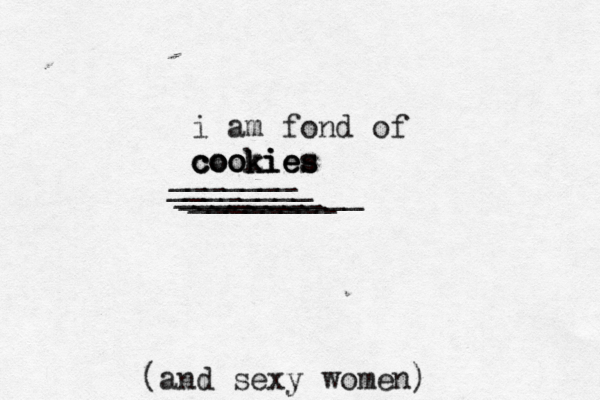 i am fond of cookies cookies cookies ________ __________ ________[[[[ ________[[[ _______[[ and sexy women) (
