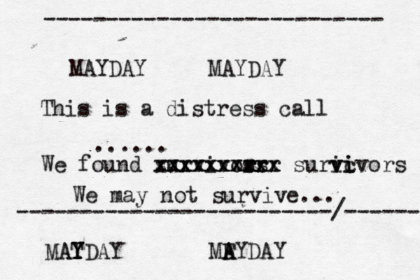 MAYDAY MAYDAY This is a distress call ...... We found survivos rrr r r r rs xxxxxxxxxx xxxxxxxxxx suric v vi ivors We may not survive... AT MAY Y YDAY MF A AYDAY --------------------------- -------------------------/------