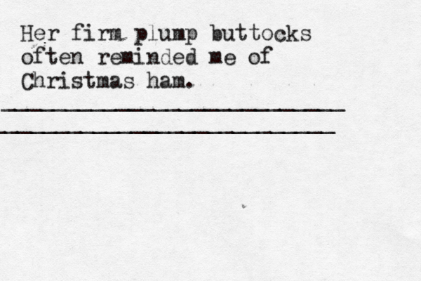 Her firm plump buttocks often reminded me of Christmas ham. ___________________________ ___________________________[[