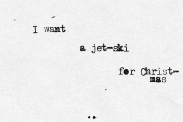 I want a jet-ski for Christ- ms as •• •• .. ~ ~