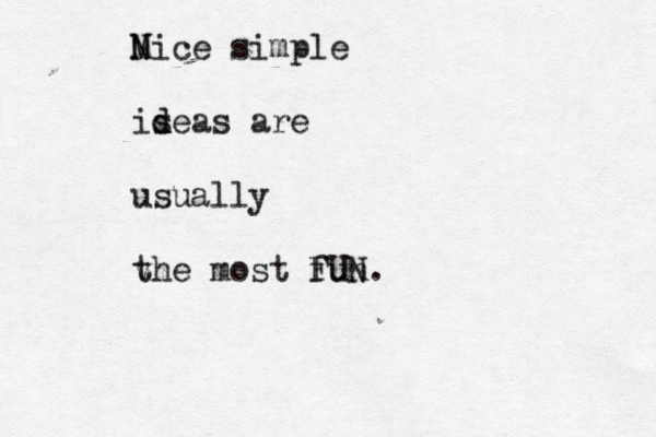 M Nice simple is d deas are usually v the most fun FUN
