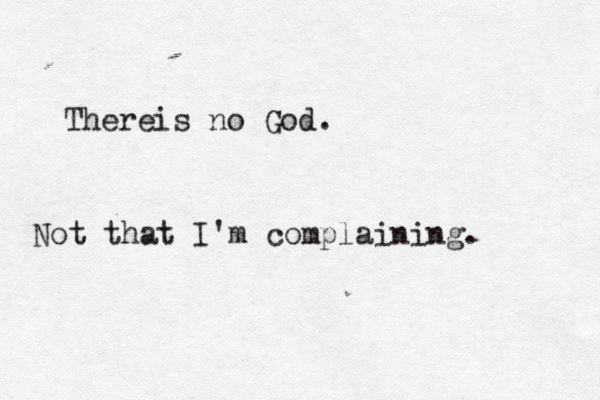 Not that I'm complaining Thereis no God.