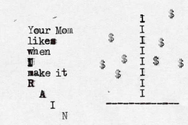 Your Mom likes when i U I I make it R A I N i l I I I I I I I I ------------- $ $ $ $ $ $ $ $