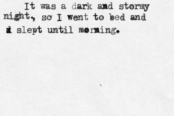 It was a dark and stormy nigh , so I went to bed and d x slept until morning.